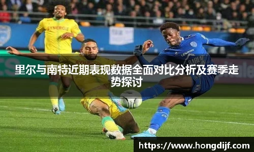 里尔与南特近期表现数据全面对比分析及赛季走势探讨