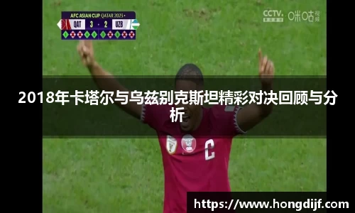2018年卡塔尔与乌兹别克斯坦精彩对决回顾与分析