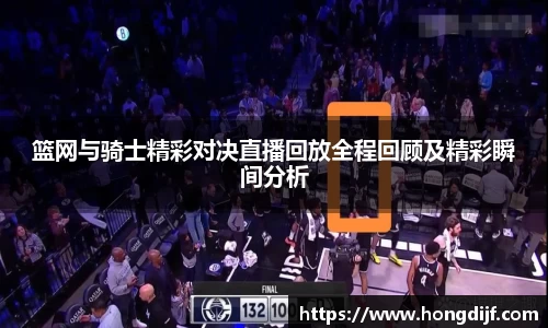 篮网与骑士精彩对决直播回放全程回顾及精彩瞬间分析