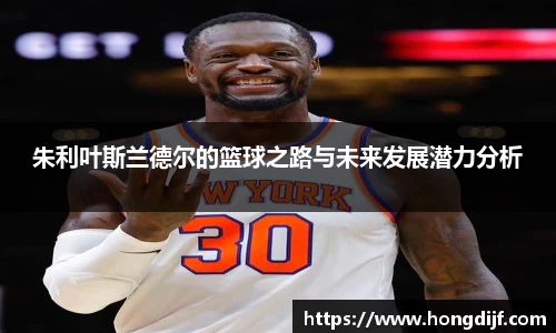 朱利叶斯兰德尔的篮球之路与未来发展潜力分析