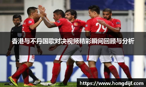 香港与不丹国歌对决视频精彩瞬间回顾与分析