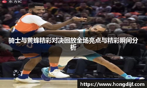 骑士与黄蜂精彩对决回放全场亮点与精彩瞬间分析