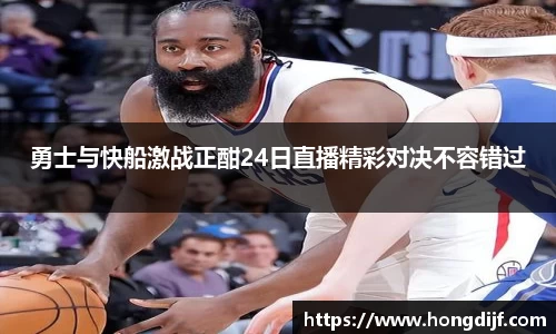 勇士与快船激战正酣24日直播精彩对决不容错过