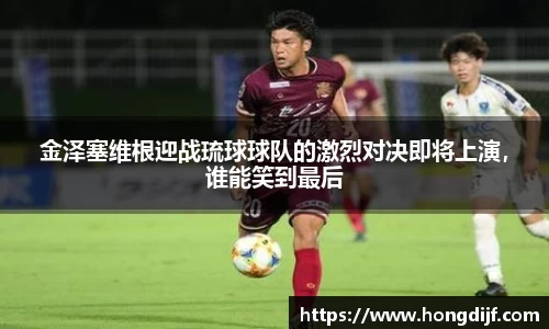 金泽塞维根迎战琉球球队的激烈对决即将上演，谁能笑到最后