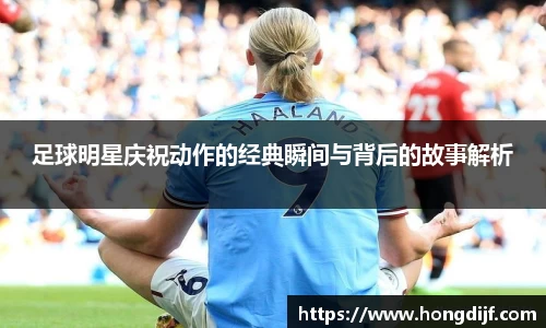 足球明星庆祝动作的经典瞬间与背后的故事解析
